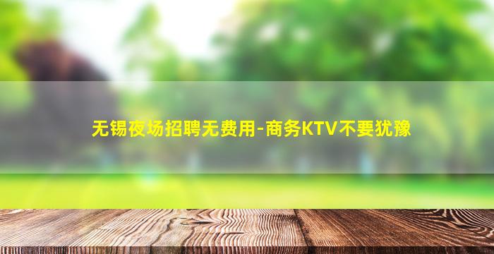 无锡夜场招聘无费用-商务KTV不要犹豫